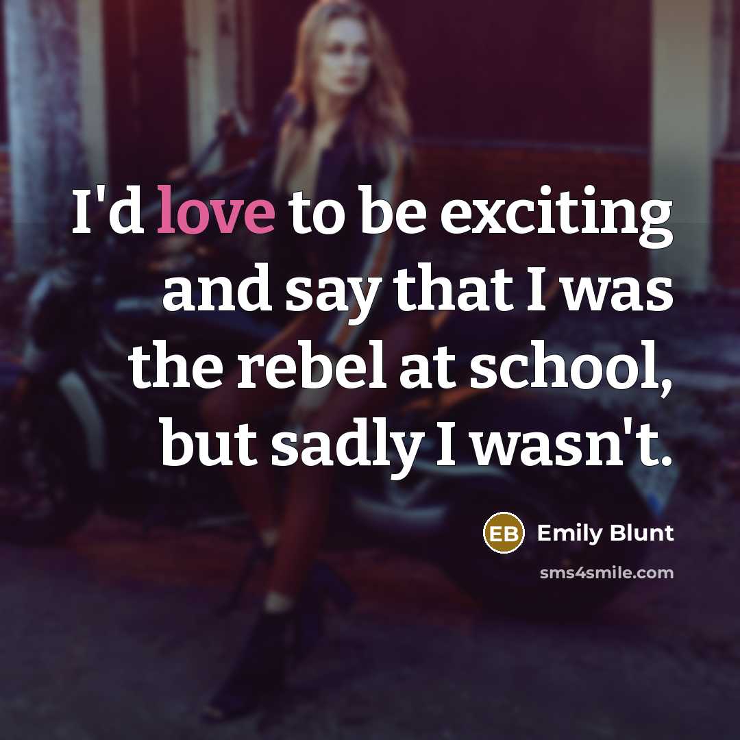 “I'd love to be exciting and say that I was the rebel at school, but sadly I wasn't.” quote by Emily Blunt