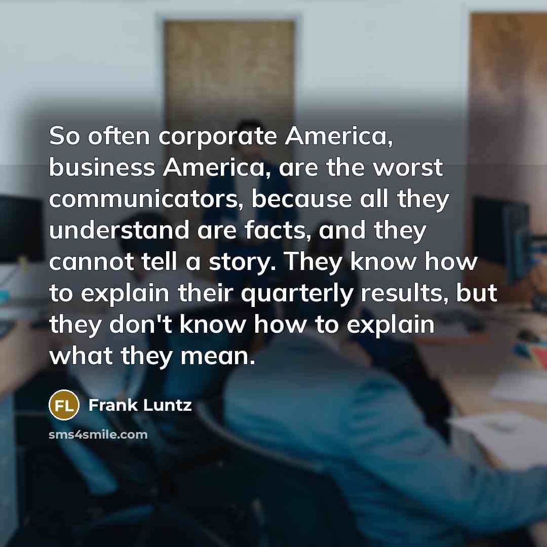 “So often corporate America, business America, are the worst communicators,…” quote by Frank Luntz