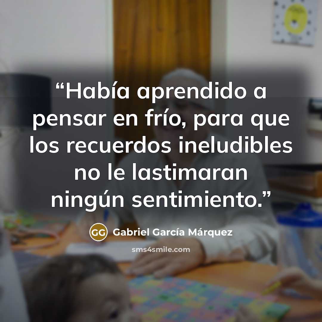 “Había aprendido a pensar en frío, para que los recuerdos ineludibles no le lastimaran ningún sentimiento.﻿” quote by Gabriel García Márquez