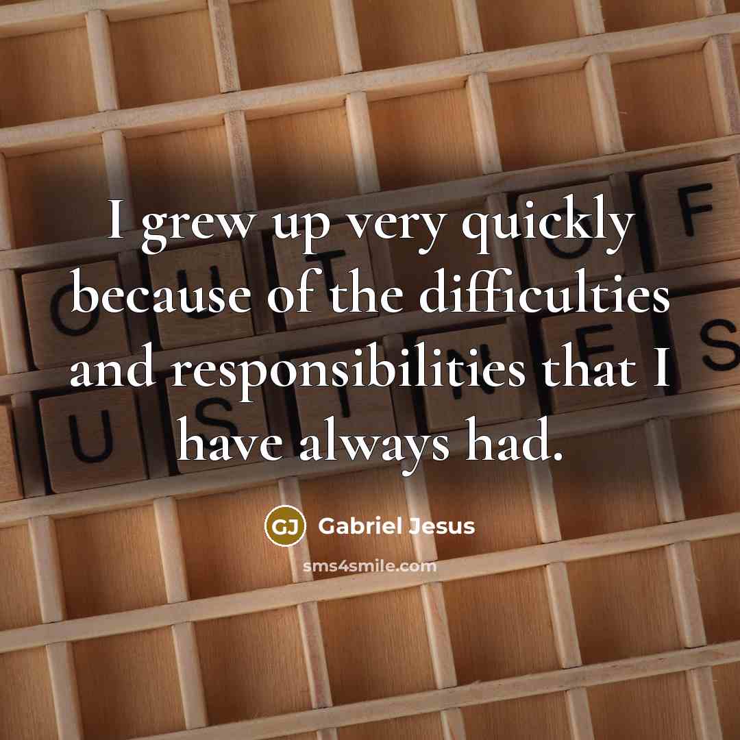 “I grew up very quickly because of the difficulties and…” quote by Gabriel Jesus