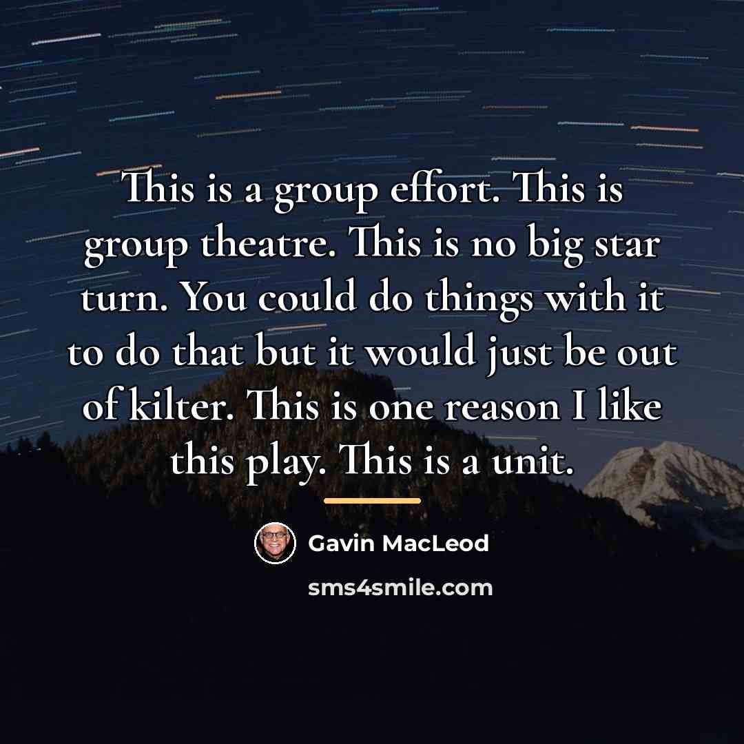 “This is a group effort. This is group theatre. This…” quote by Gavin MacLeod
