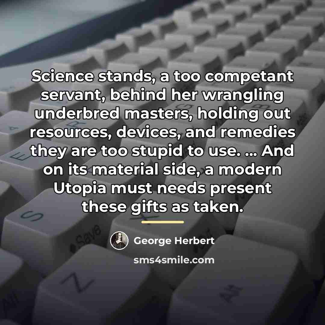 “Science stands, a too competant servant, behind her wrangling underbred…” quote by George Herbert
