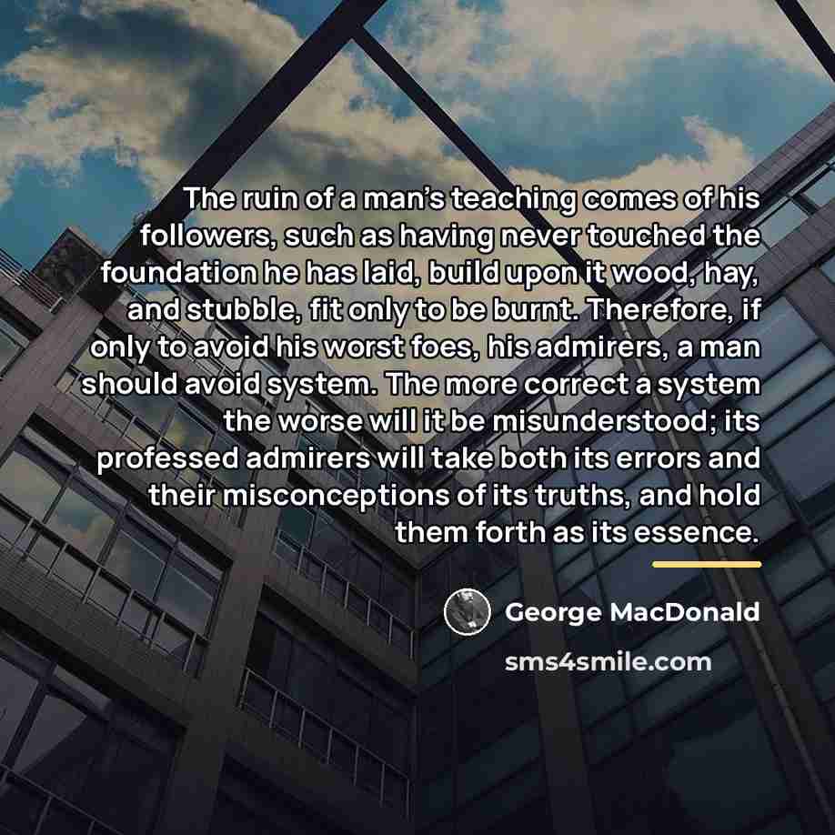 “The ruin of a man's teaching comes of his followers,…” quote by George MacDonald