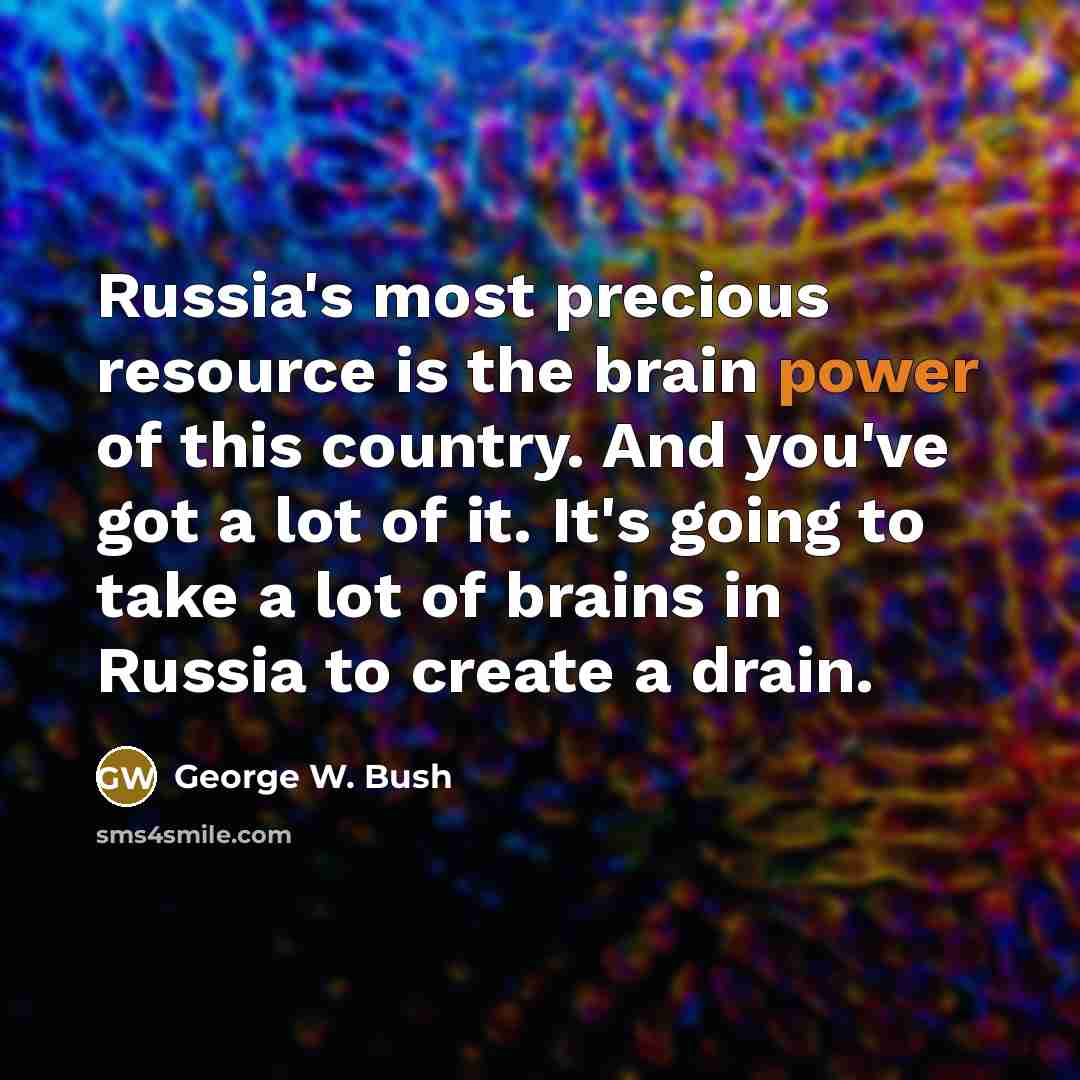 “Russia's most precious resource is the brain power of this…” quote by George W. Bush