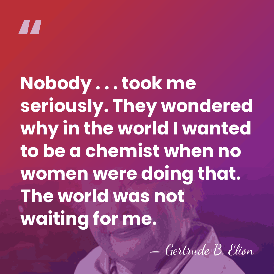 Nobody . . . took me seriously. They wondered why in the&hellip; - Gertrude B. Elion