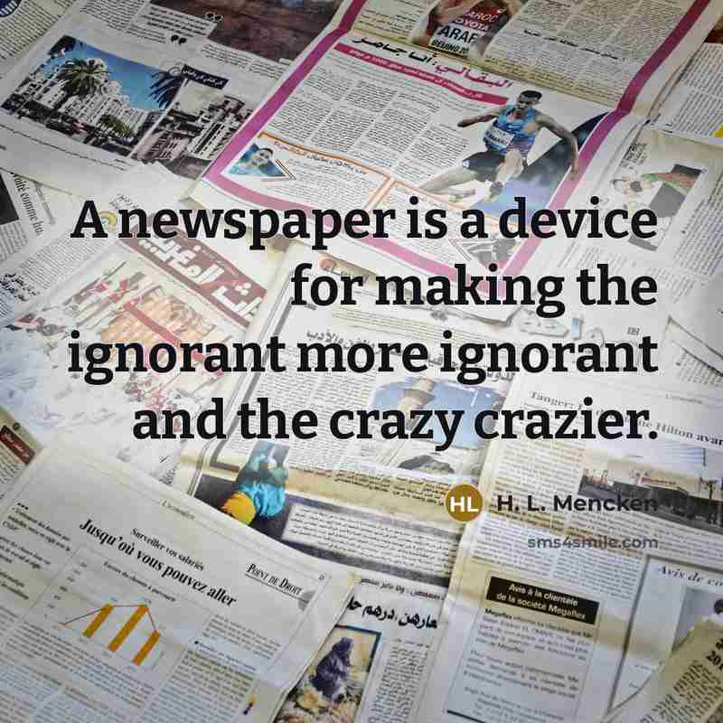 “A newspaper is a device for making the ignorant more…” quote by H. L. Mencken