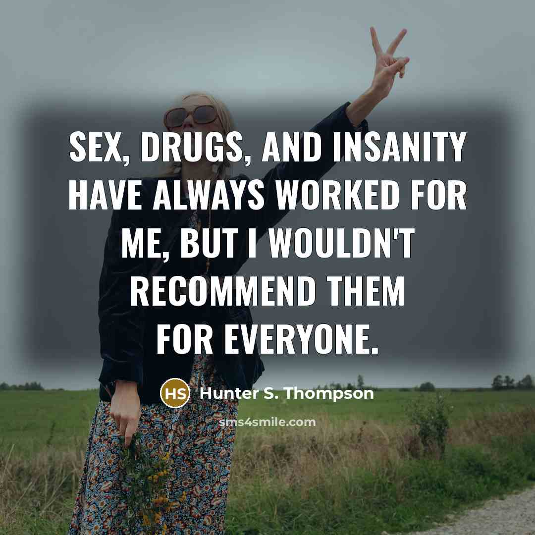 “Sex, drugs, and insanity have always worked for me, but…” quote by Hunter S. Thompson