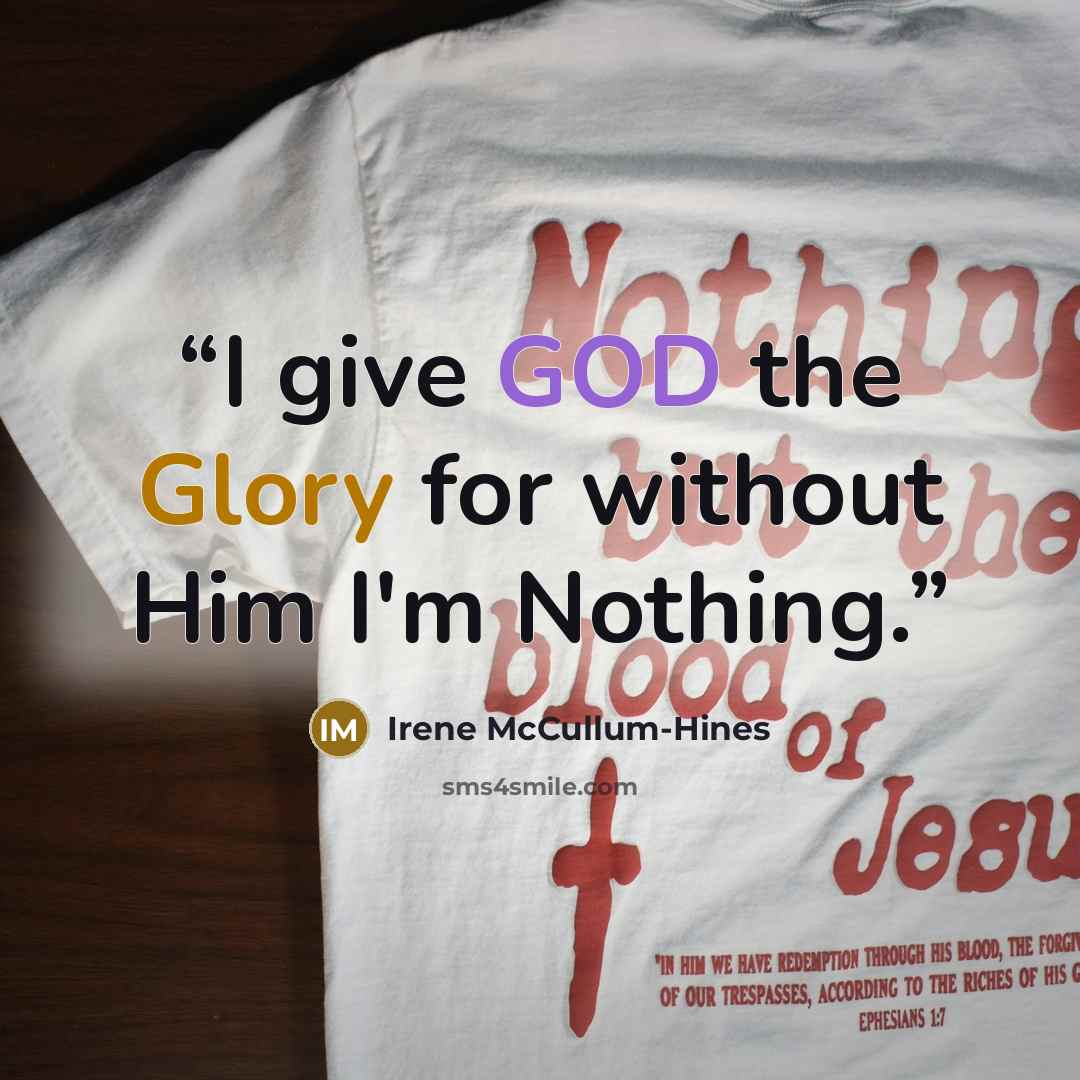 “I give GOD the Glory for without Him I'm Nothing.” quote by Irene McCullum-Hines
