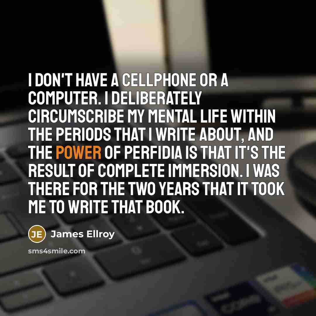 “I don't have a cellphone or a computer. I deliberately…” quote by James Ellroy