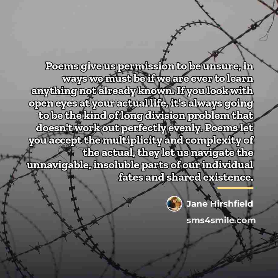“Poems give us permission to be unsure, in ways we…” quote by Jane Hirshfield