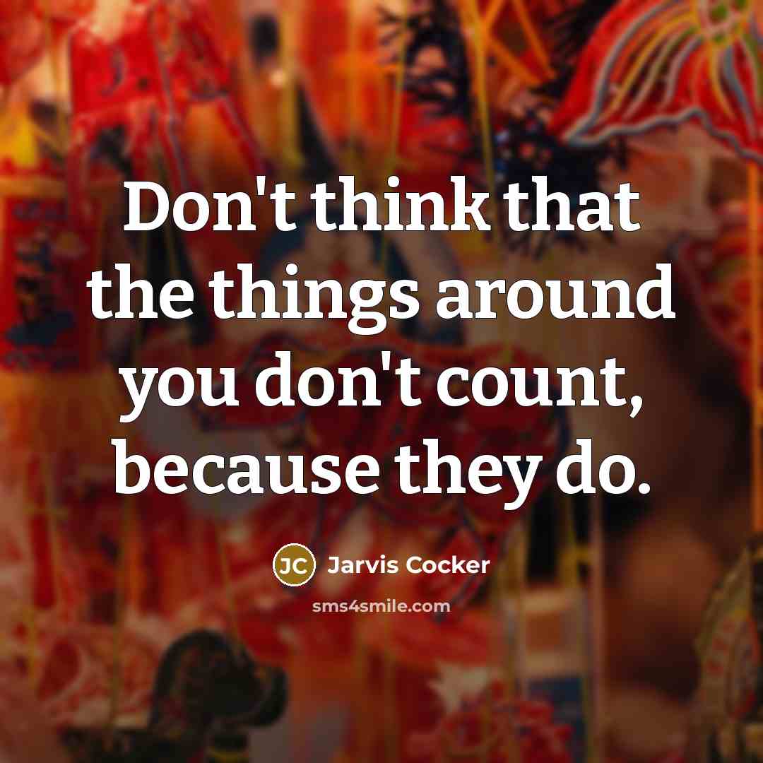 “Don't think that the things around you don't count, because they do.” quote by Jarvis Cocker