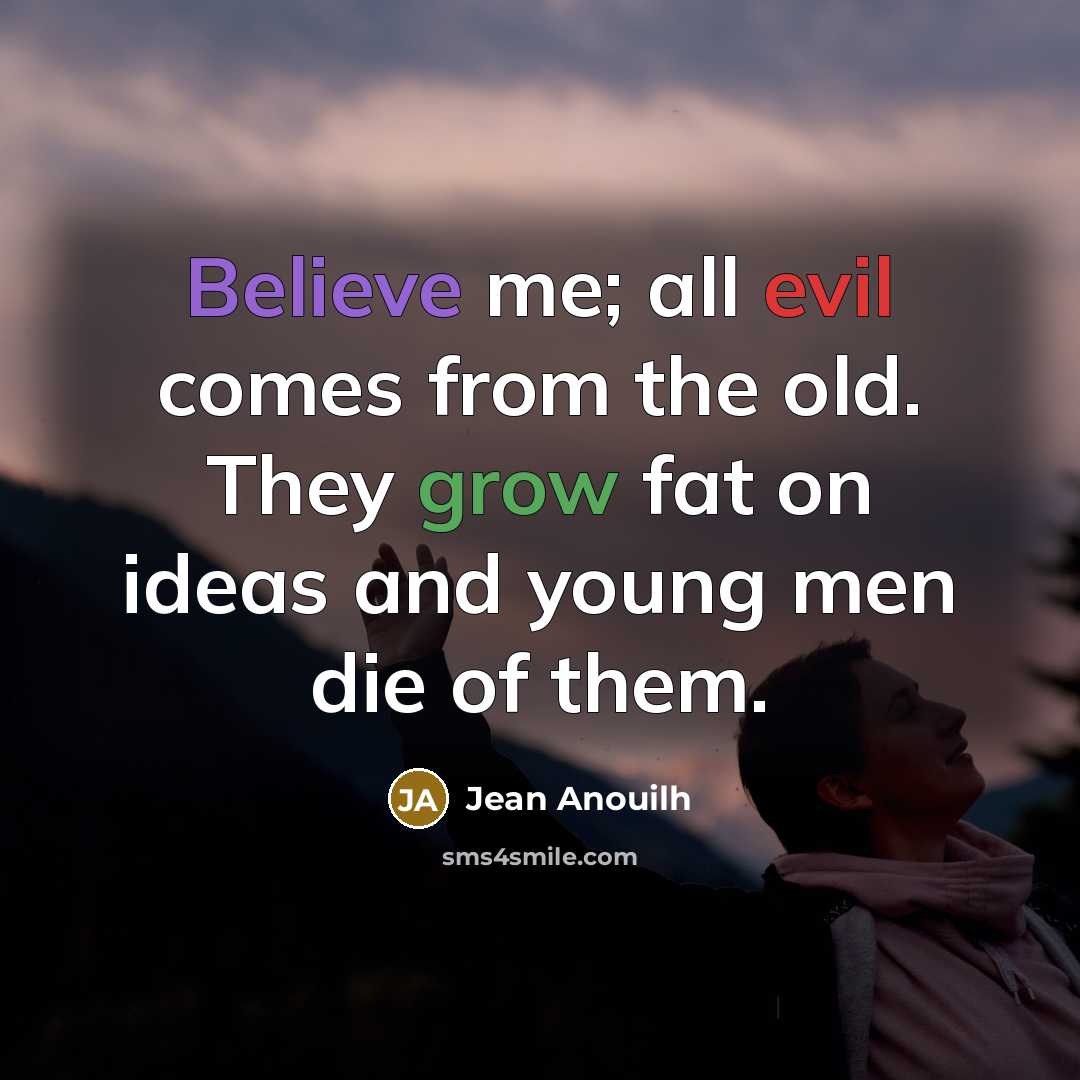 “Believe me; all evil comes from the old. They grow…” quote by Jean Anouilh
