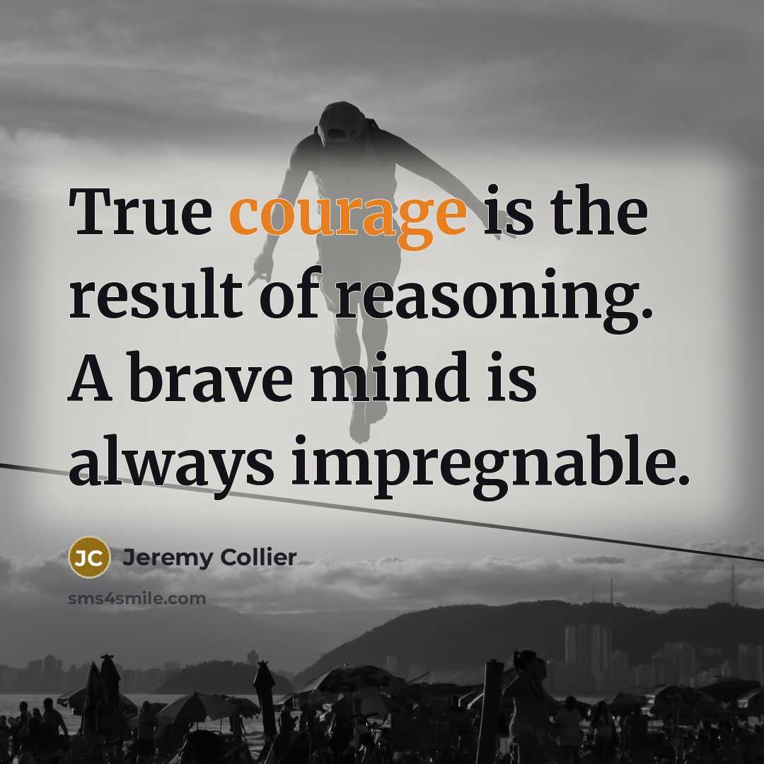 “True courage is the result of reasoning. A brave mind…” quote by Jeremy Collier