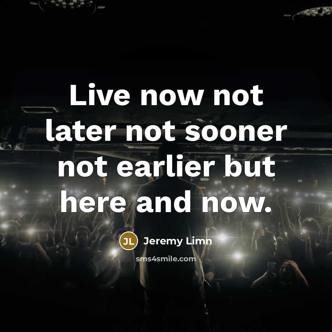 “Live now not later not sooner not earlier but here and now.” quote by Jeremy Limn