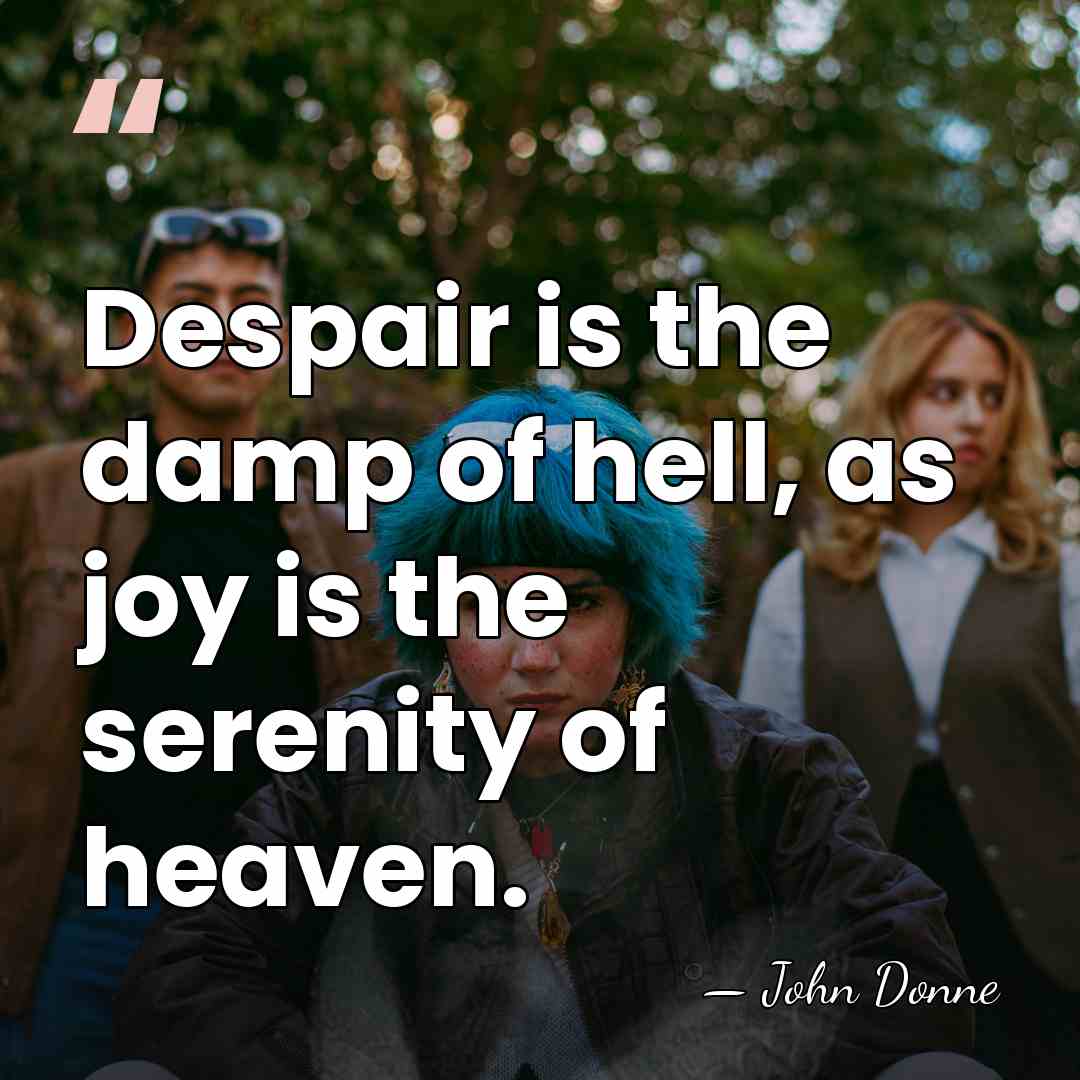 Despair is the damp of hell, as joy is the serenity of&hellip; - John Donne