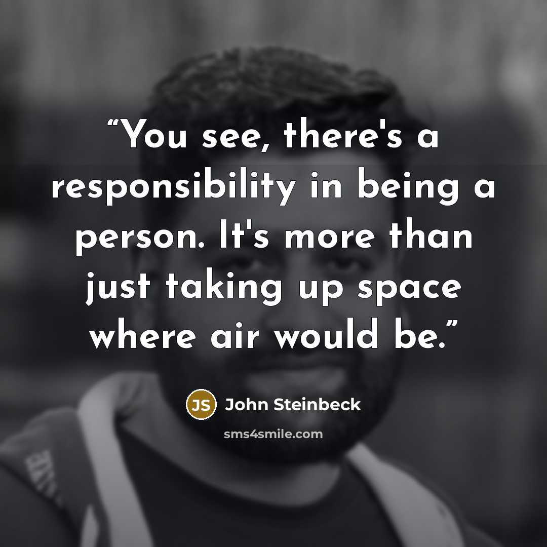 “You see, there's a responsibility in being a person. It's more than just taking up space where air would be.” quote by John Steinbeck