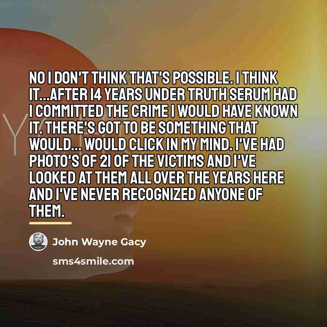 “No I don't think that's possible. I think it...after 14…” quote by John Wayne Gacy