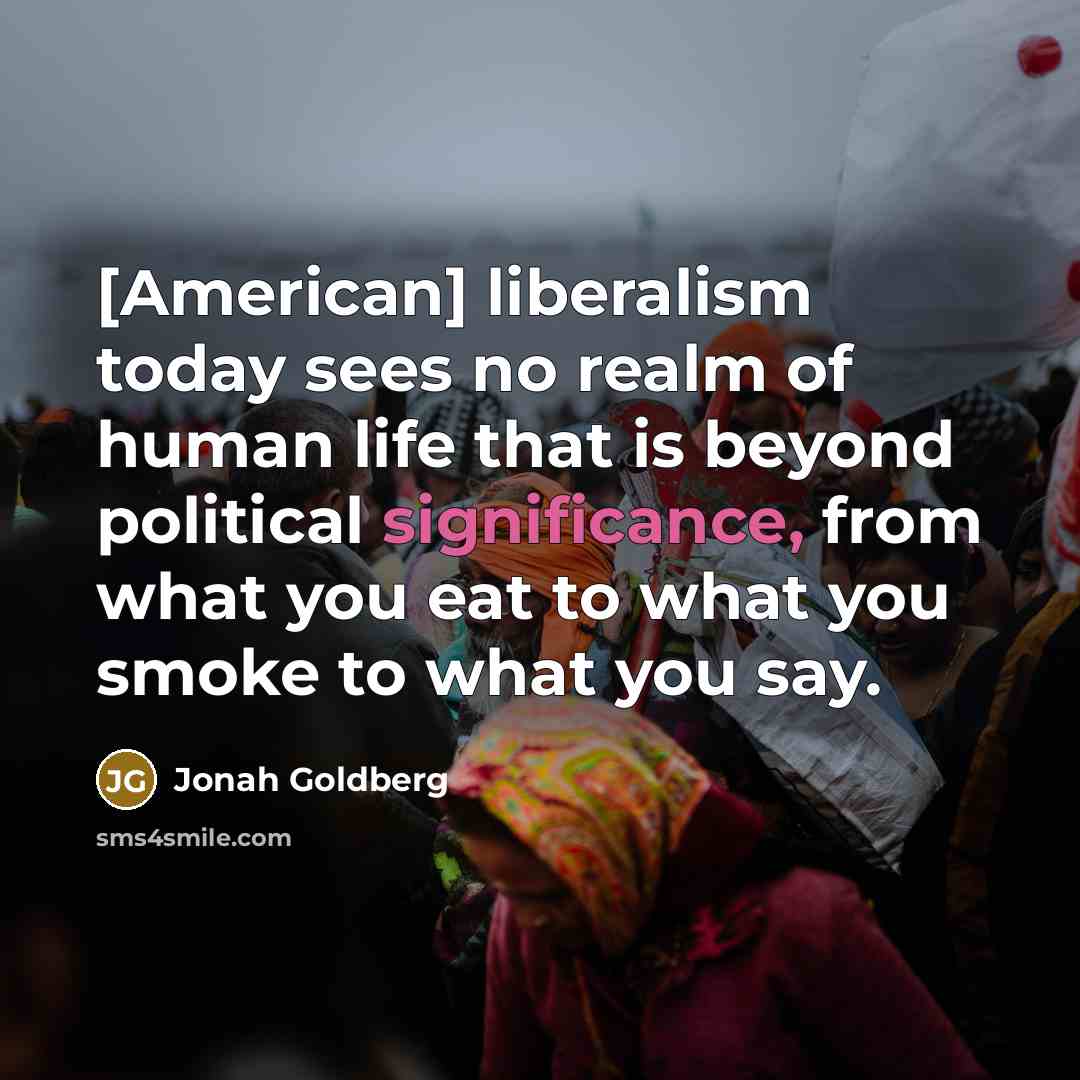 “[American] liberalism today sees no realm of human life that…” quote by Jonah Goldberg