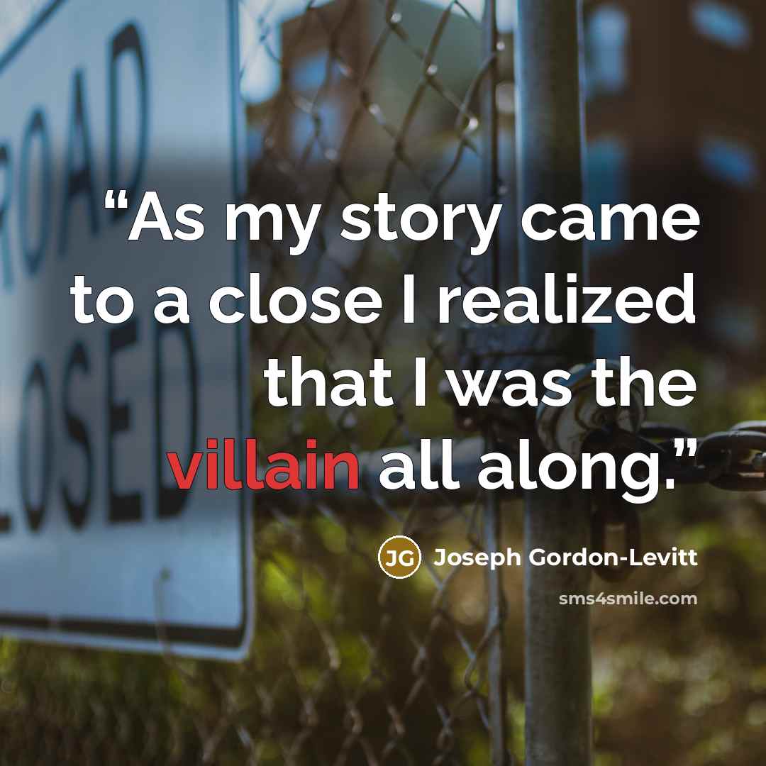 “As my story came to a close I realized that I was the villain all along.” quote by Joseph Gordon-Levitt