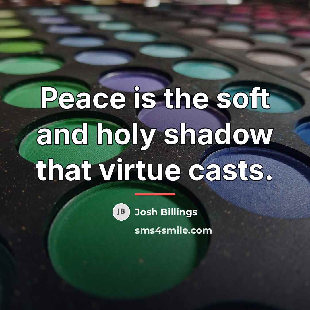 “Peace is the soft and holy shadow that virtue casts.…” quote by Josh Billings