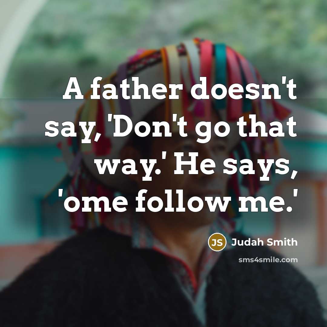“A father doesn't say, 'Don't go that way.' He says,…” quote by Judah Smith