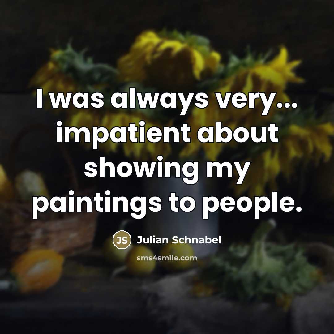 “I was always very... impatient about showing my paintings to…” quote by Julian Schnabel