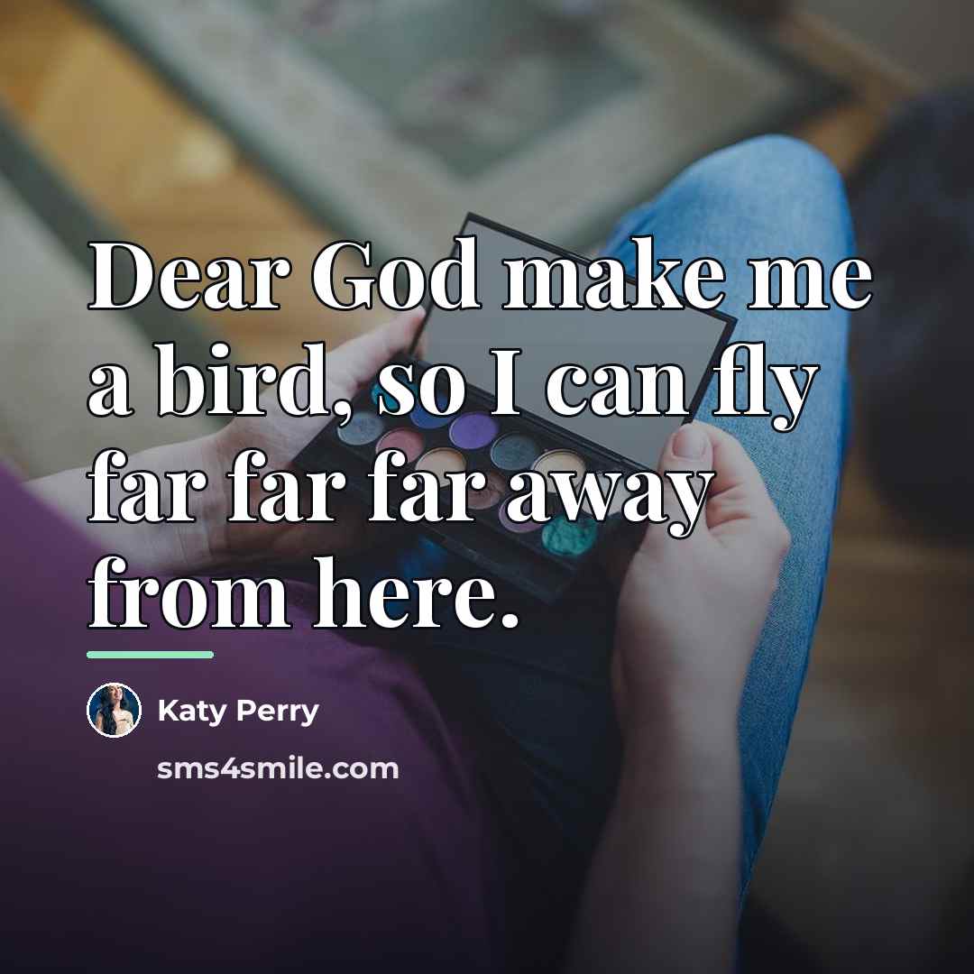 “Dear God make me a bird, so I can fly…” quote by Katy Perry