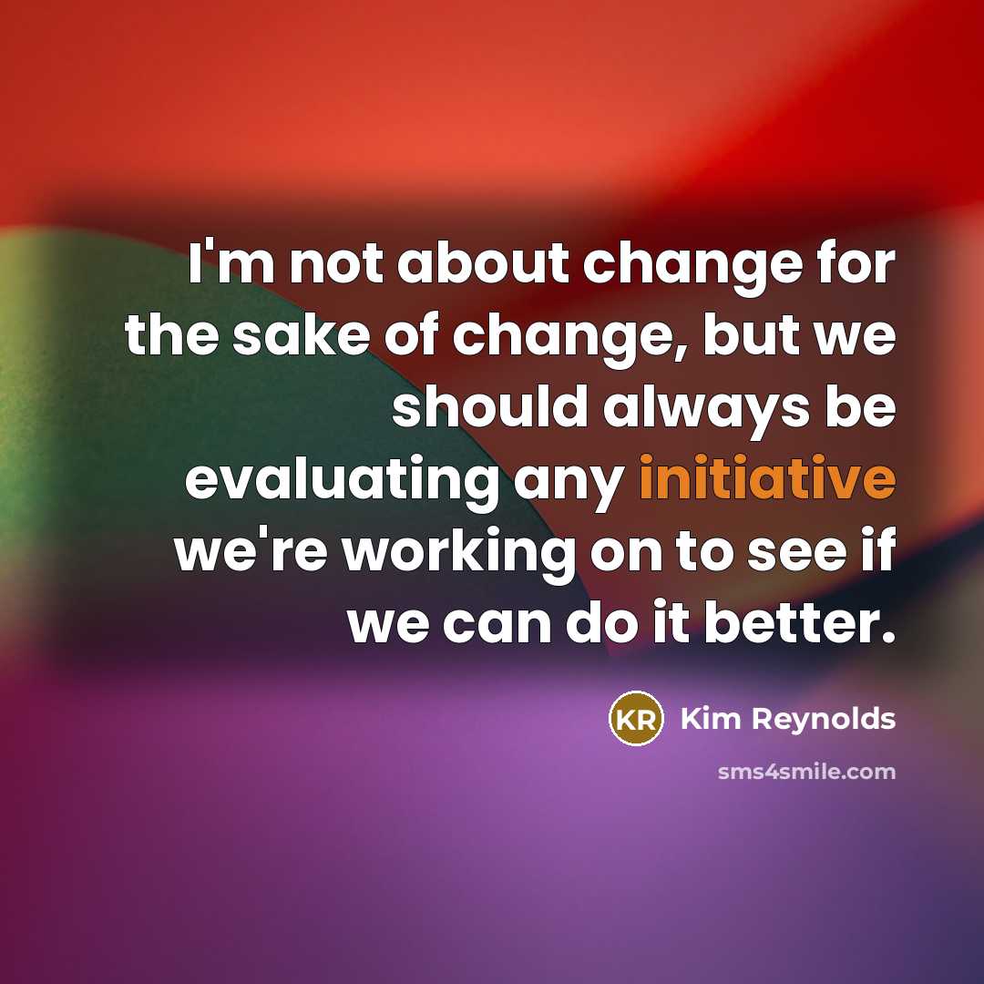 “I'm not about change for the sake of change, but…” quote by Kim Reynolds