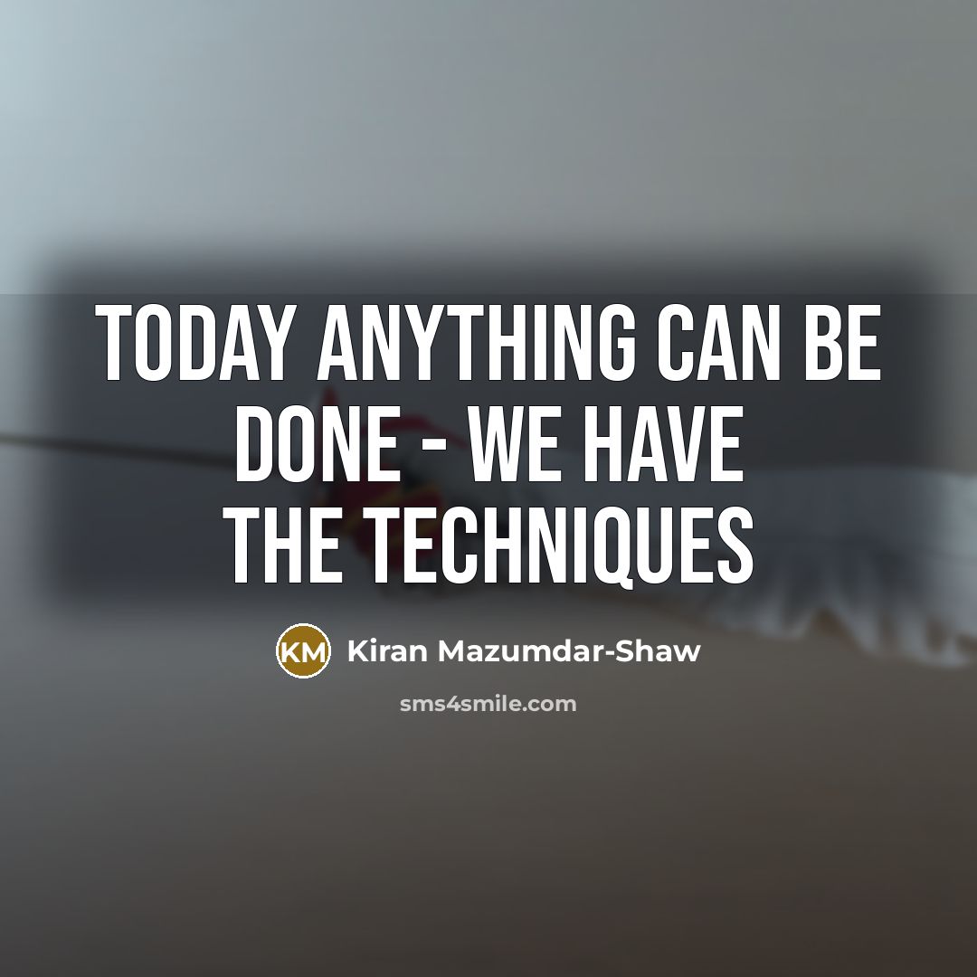 “Today anything can be done - we have the techniques…” quote by Kiran Mazumdar-Shaw