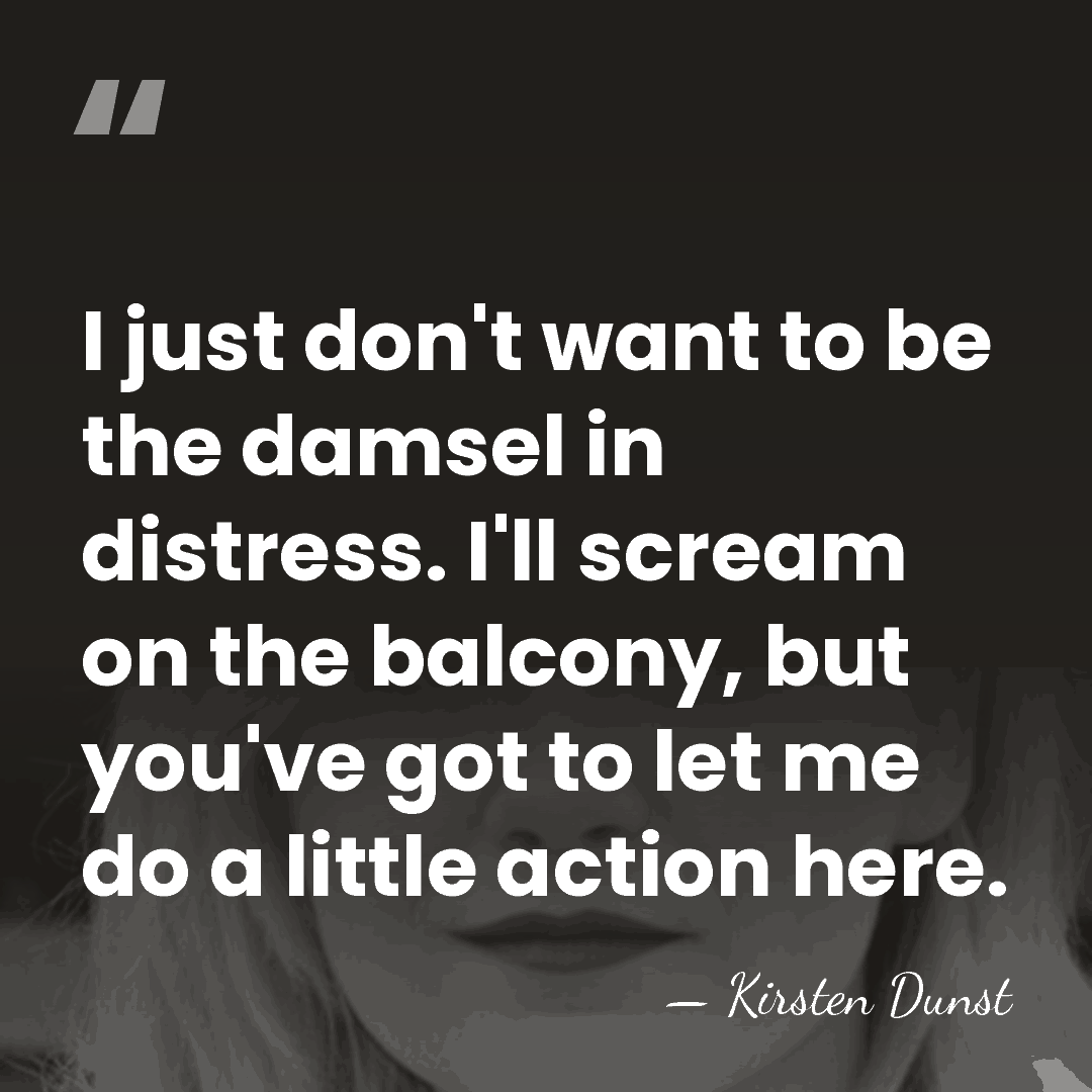 I just don't want to be the damsel in distress. I'll scream&hellip; - Kirsten Dunst
