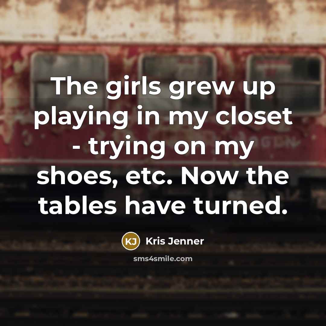 “The girls grew up playing in my closet - trying…” quote by Kris Jenner