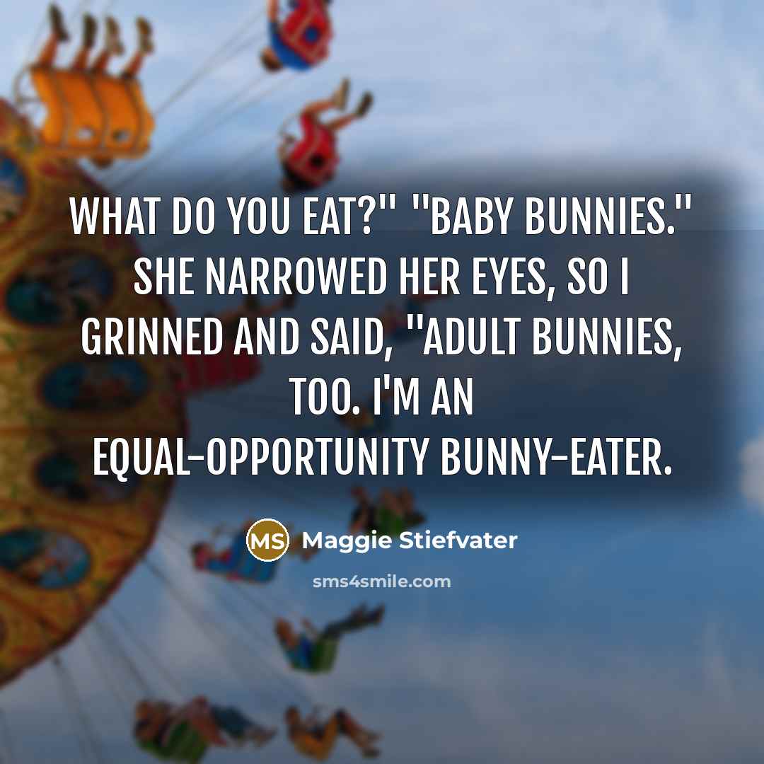 “What do you eat?" "Baby bunnies." She narrowed her eyes,…” quote by Maggie Stiefvater