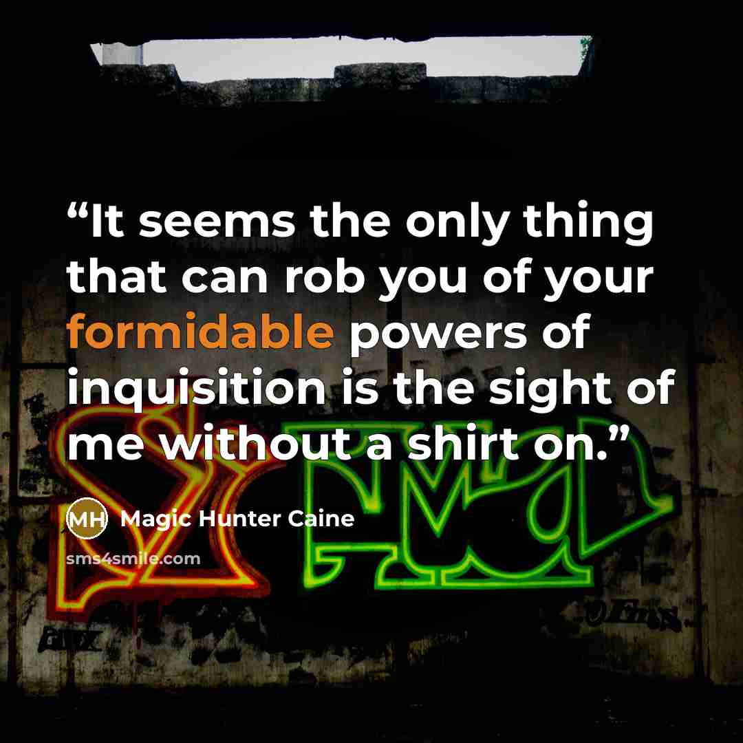 “It seems the only thing that can rob you of your formidable powers of inquisition is the sight of me without a shirt on.” quote by Magic Hunter Caine