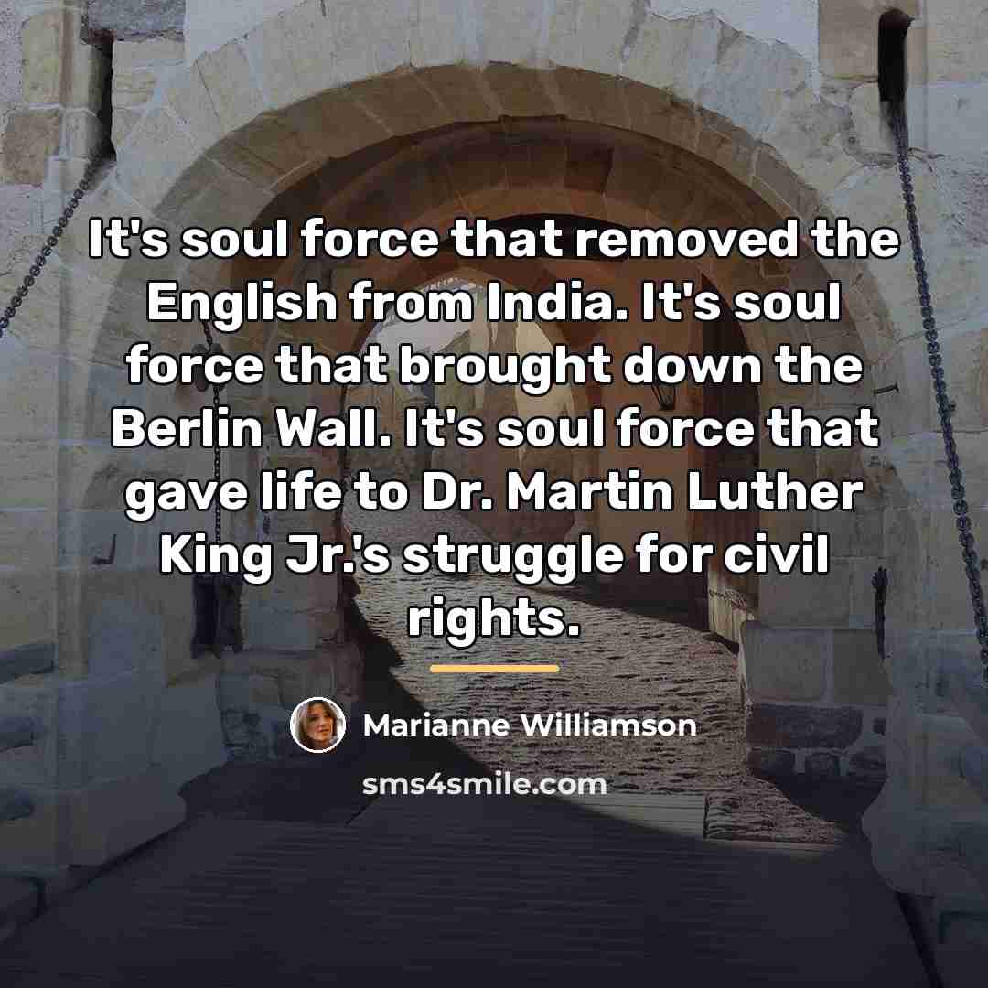 “It's soul force that removed the English from India. It's…” quote by Marianne Williamson