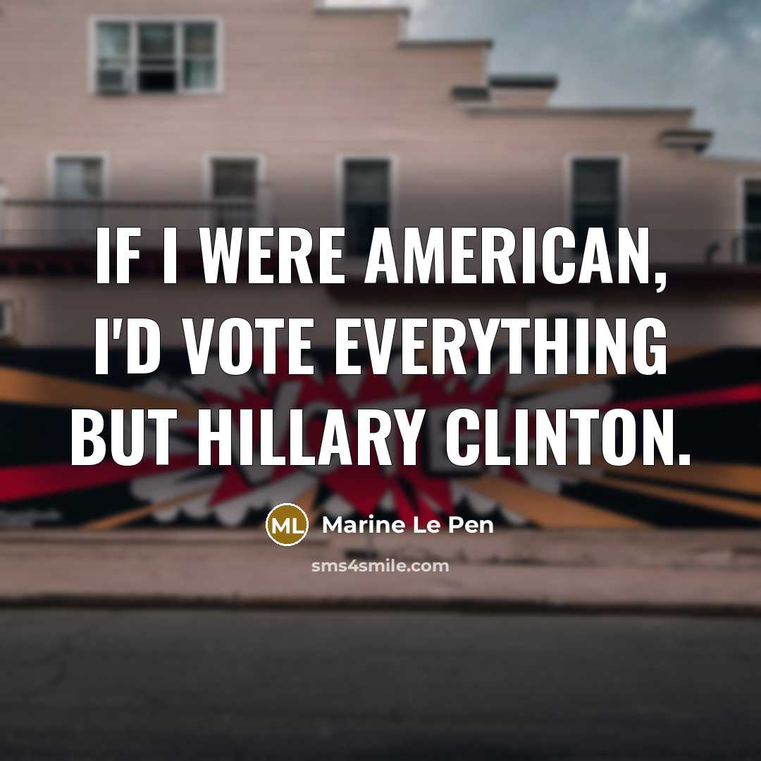 “If I were American, I'd vote everything but Hillary Clinton.…” quote by Marine Le Pen