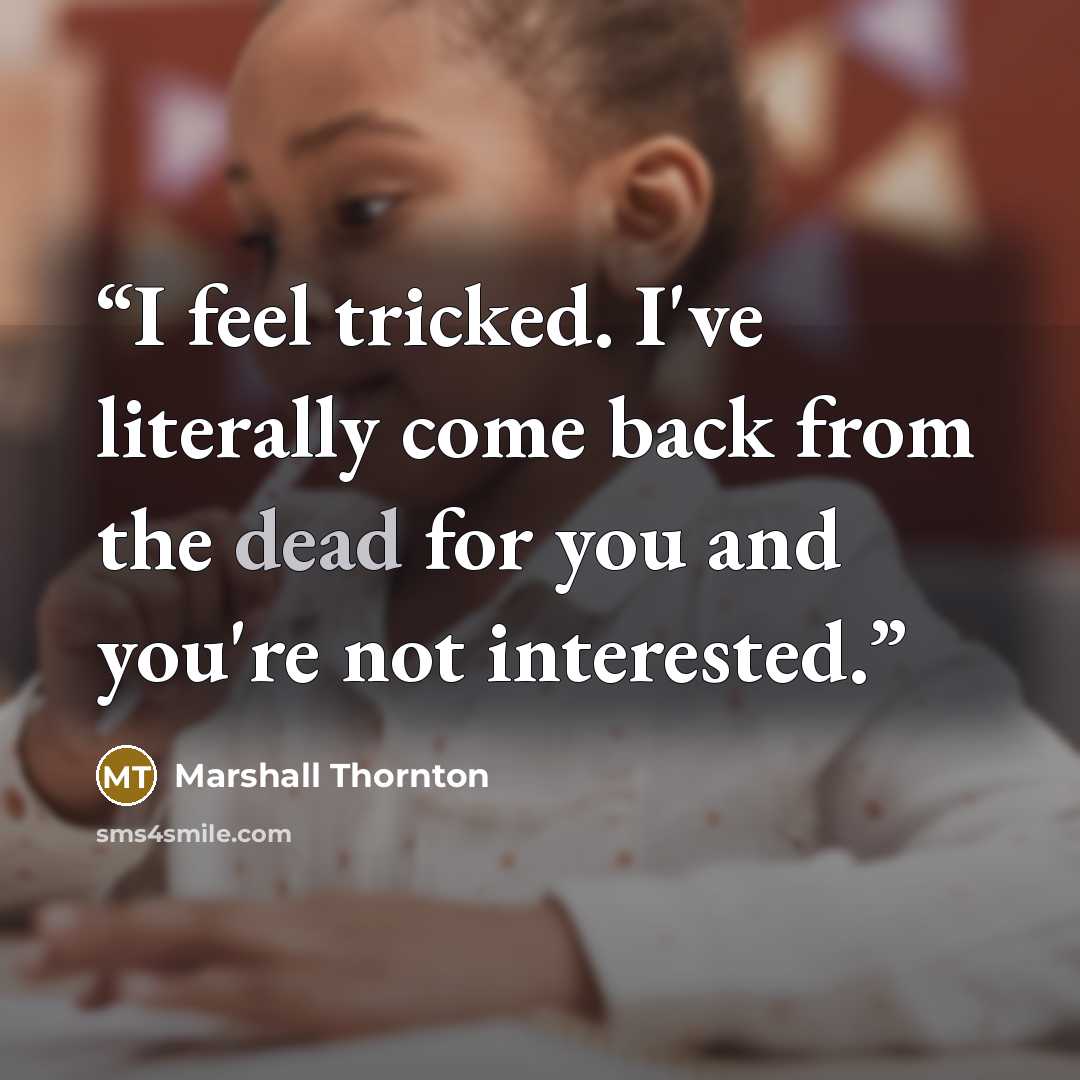“I feel tricked. I've literally come back from the dead for you and you're not interested.” quote by Marshall Thornton