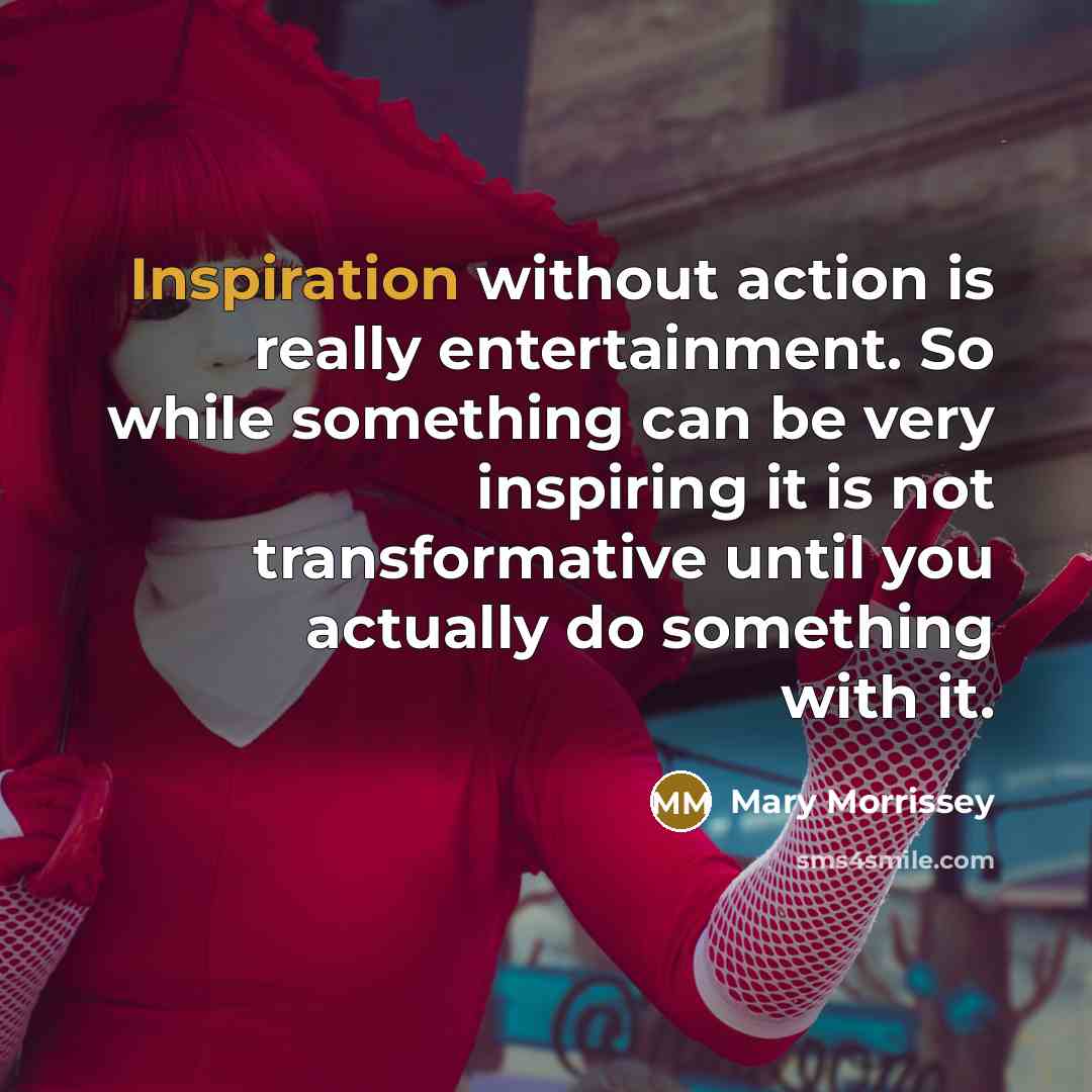 “Inspiration without action is really entertainment. So while something can…” quote by Mary Morrissey