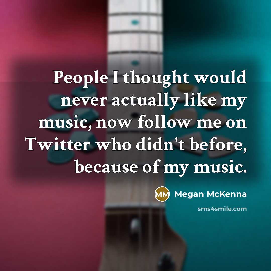 “People I thought would never actually like my music, now…” quote by Megan McKenna