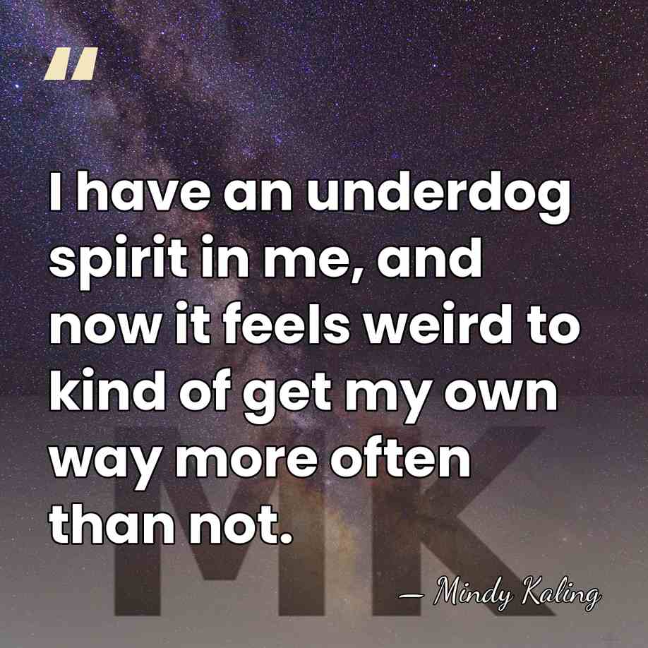 I have an underdog spirit in me, and now it feels weird&hellip; - Mindy Kaling