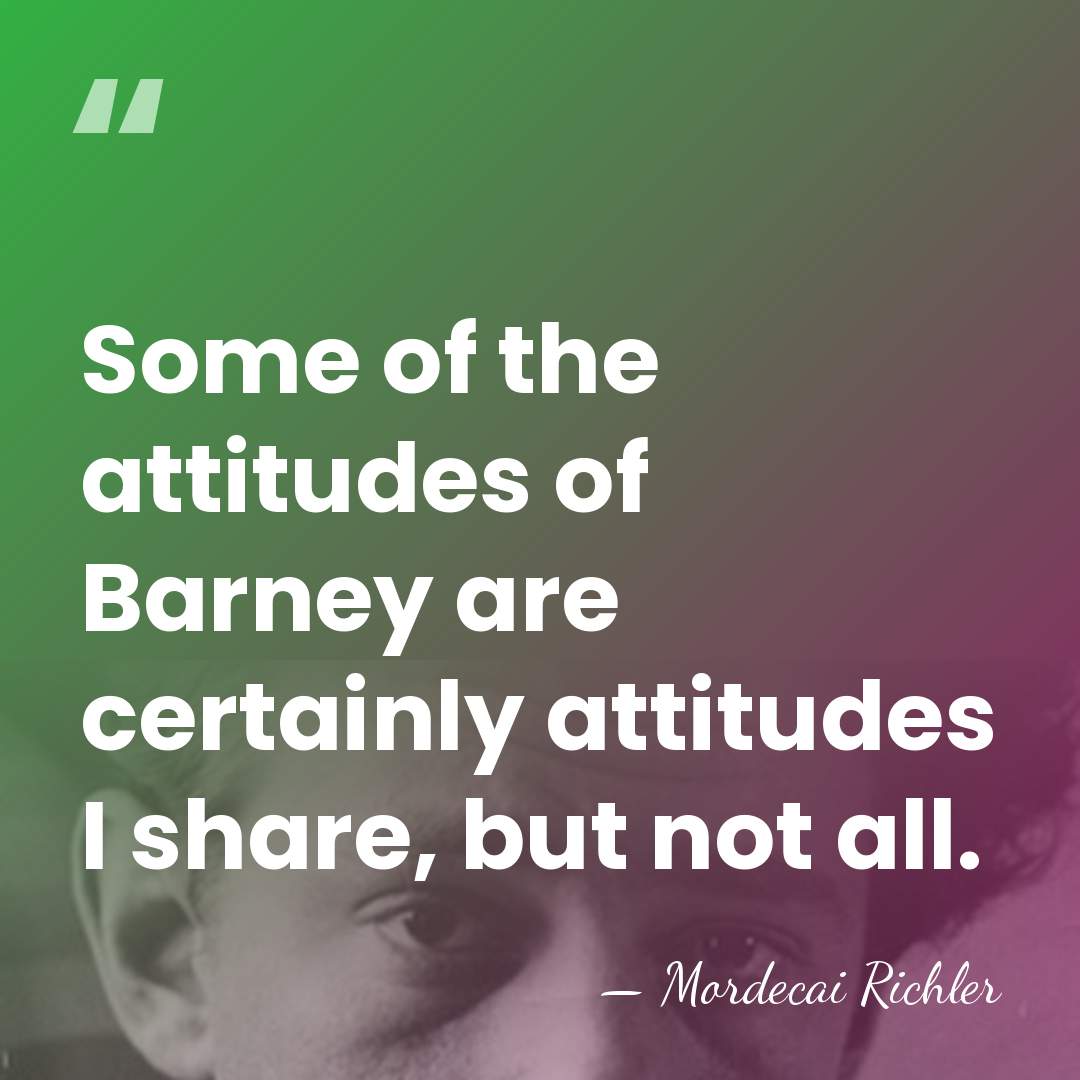 Some of the attitudes of Barney are certainly attitudes I share, but&hellip; - Mordecai Richler