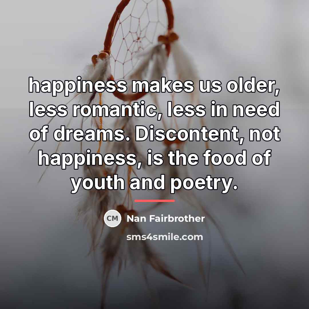 “happiness makes us older, less romantic, less in need of…” quote by Nan Fairbrother
