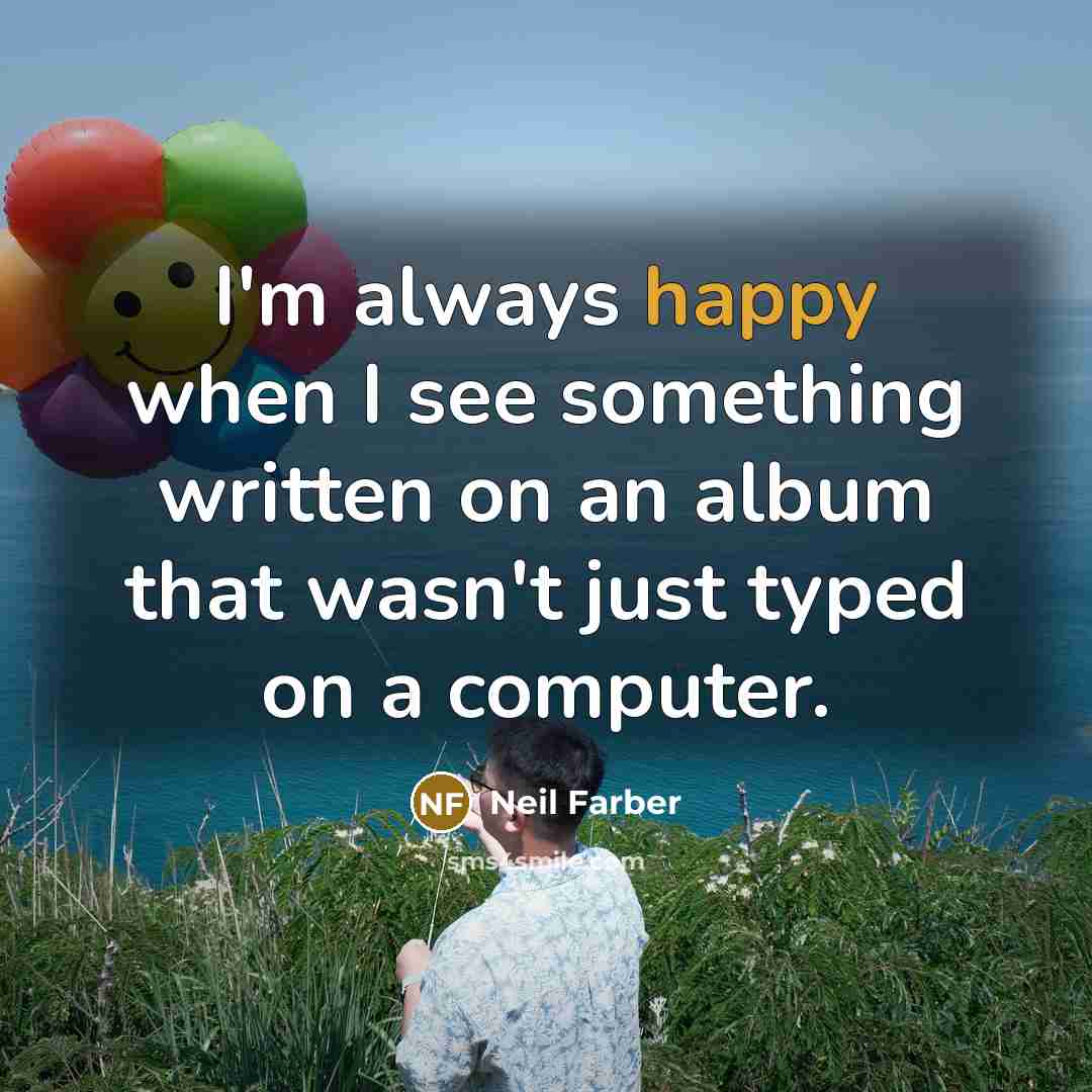 “I'm always happy when I see something written on an album that wasn't just typed on a computer.” quote by Neil Farber