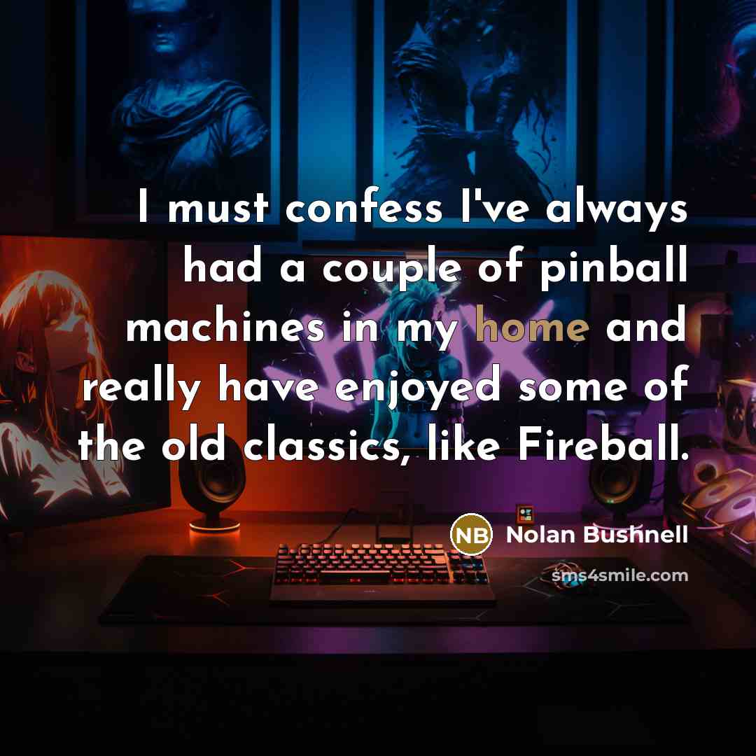 “I must confess I've always had a couple of pinball…” quote by Nolan Bushnell