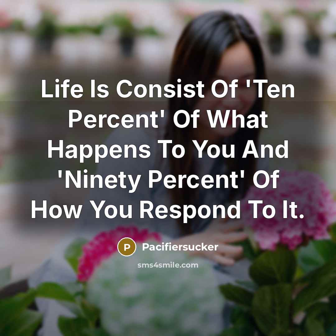 “Life Is Consist Of 'Ten Percent' Of What Happens To…” quote by Pacifiersucker