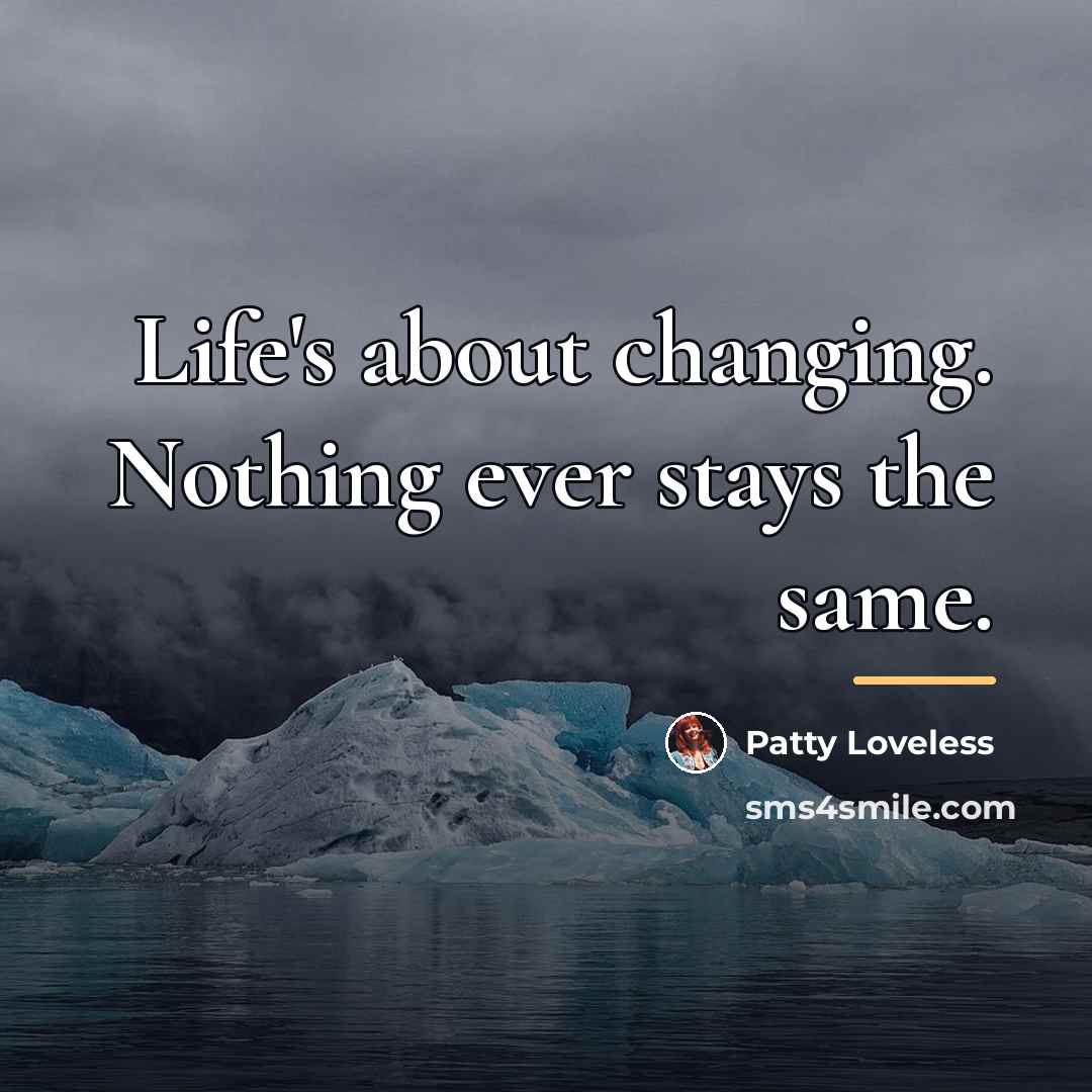 “Life's about changing. Nothing ever stays the same.…” quote by Patty Loveless