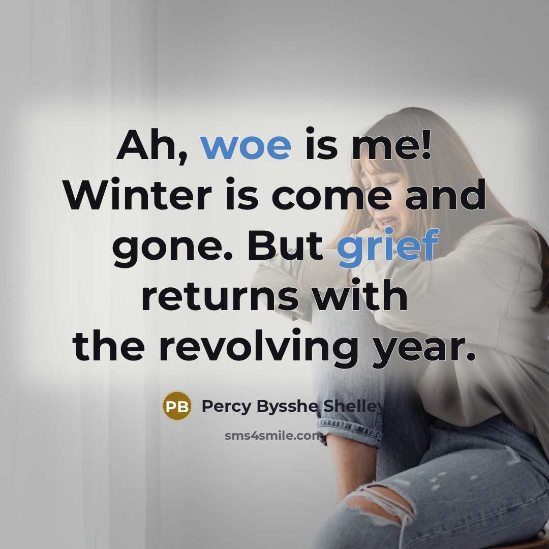 “Ah, woe is me! Winter is come and gone. But grief returns with the revolving year.” quote by Percy Bysshe Shelley