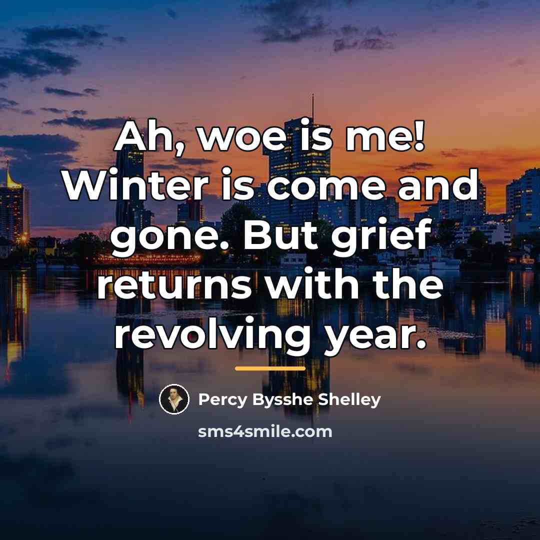 “Ah, woe is me! Winter is come and gone. But…” quote by Percy Bysshe Shelley