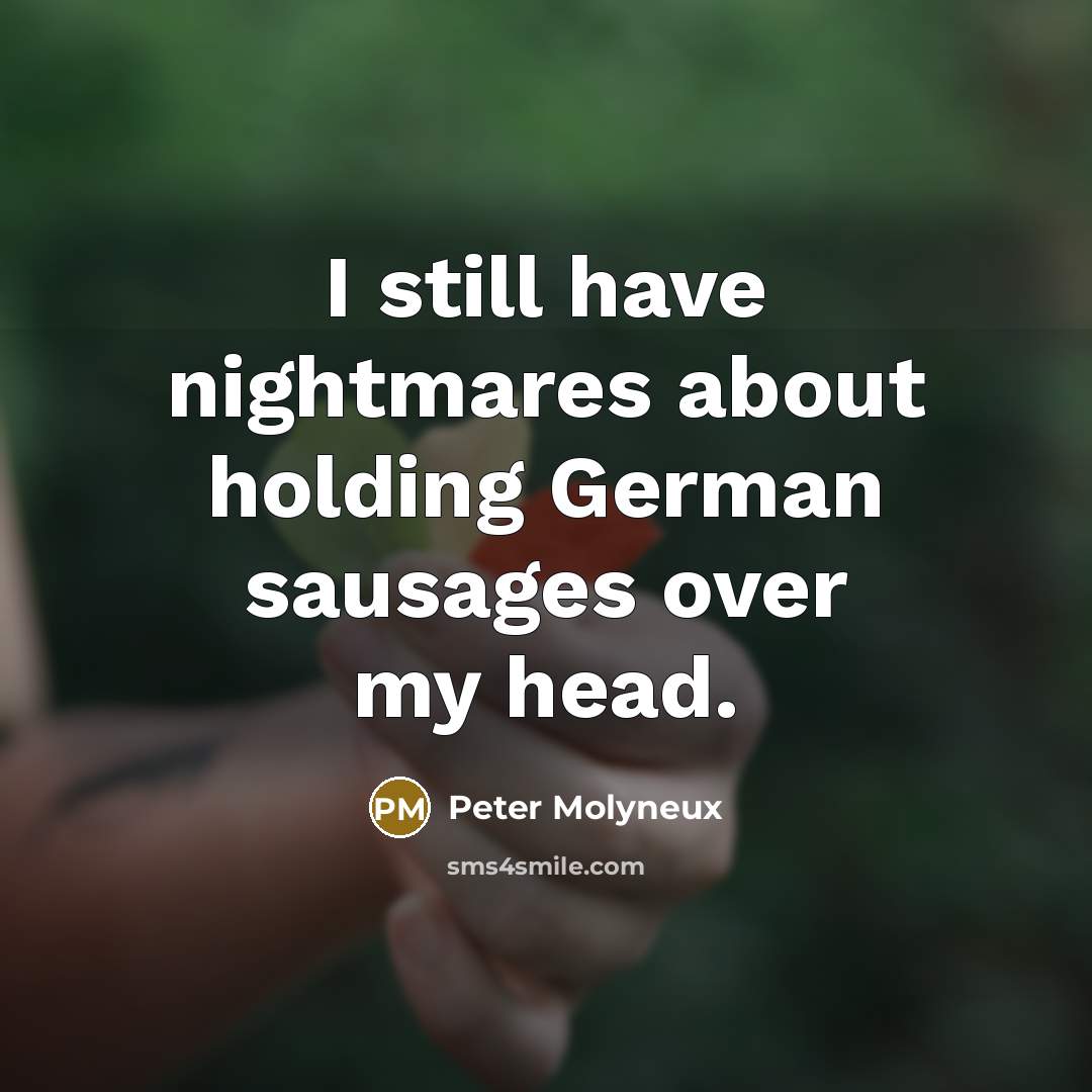 “I still have nightmares about holding German sausages over my…” quote by Peter Molyneux