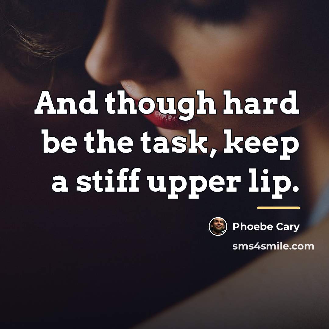 “And though hard be the task, keep a stiff upper…” quote by Phoebe Cary