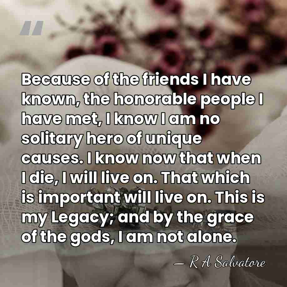 Because of the friends I have known, the honorable people I have&hellip; - R A Salvatore